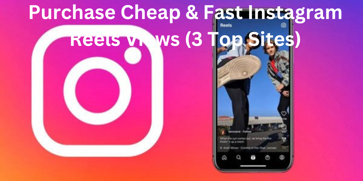 Purchase Cheap & Fast Instagram Reels Views (3 Top Sites)